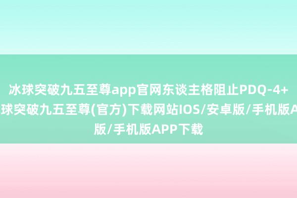 冰球突破九五至尊app官网东谈主格阻止PDQ-4+量表-冰球突破九五至尊(官方)下载网站IOS/安卓版/手机版APP下载