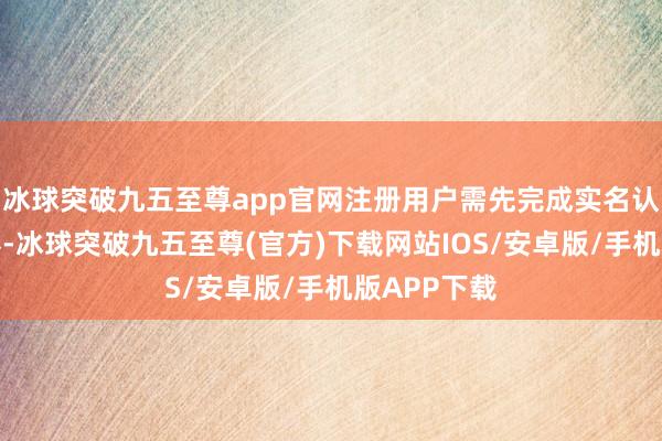 冰球突破九五至尊app官网注册用户需先完成实名认证方可用券-冰球突破九五至尊(官方)下载网站IOS/安卓版/手机版APP下载