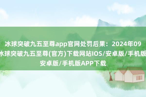 冰球突破九五至尊app官网处罚后果：2024年09月10日-冰球突破九五至尊(官方)下载网站IOS/安卓版/手机版APP下载