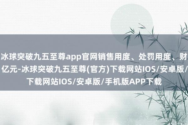 冰球突破九五至尊app官网销售用度、处罚用度、财务用度推断5.01亿元-冰球突破九五至尊(官方)下载网站IOS/安卓版/手机版APP下载