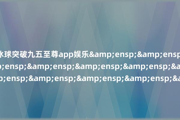冰球突破九五至尊app娱乐&ensp;&ensp;&ensp;&ensp;&ensp;&ensp;&ensp;&ensp;&ensp;&ensp;&ensp;&ensp;&ensp;&ensp;&ensp;&ensp;&ensp;&ensp;&en