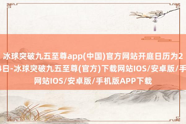 冰球突破九五至尊app(中国)官方网站开庭日历为2024年12月24日-冰球突破九五至尊(官方)下载网站IOS/安卓版/手机版APP下载