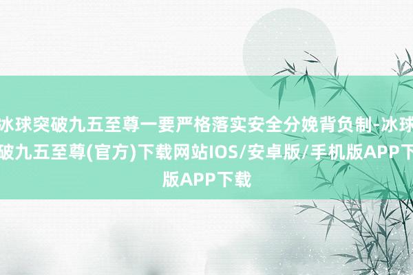 冰球突破九五至尊一要严格落实安全分娩背负制-冰球突破九五至尊(官方)下载网站IOS/安卓版/手机版APP下载