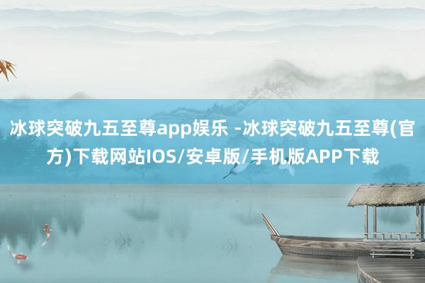 冰球突破九五至尊app娱乐 -冰球突破九五至尊(官方)下载网站IOS/安卓版/手机版APP下载