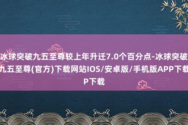 冰球突破九五至尊较上年升迁7.0个百分点-冰球突破九五至尊(官方)下载网站IOS/安卓版/手机版APP下载