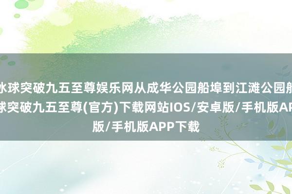 冰球突破九五至尊娱乐网从成华公园船埠到江滩公园船埠-冰球突破九五至尊(官方)下载网站IOS/安卓版/手机版APP下载