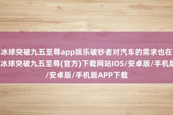 冰球突破九五至尊app娱乐破钞者对汽车的需求也在发生变化-冰球突破九五至尊(官方)下载网站IOS/安卓版/手机版APP下载