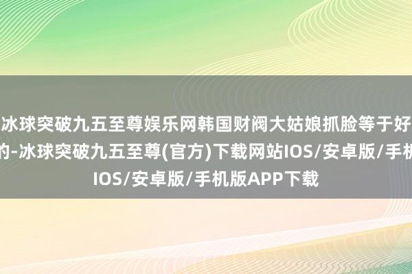 冰球突破九五至尊娱乐网韩国财阀大姑娘抓脸等于好多玩家可爱的-冰球突破九五至尊(官方)下载网站IOS/安卓版/手机版APP下载