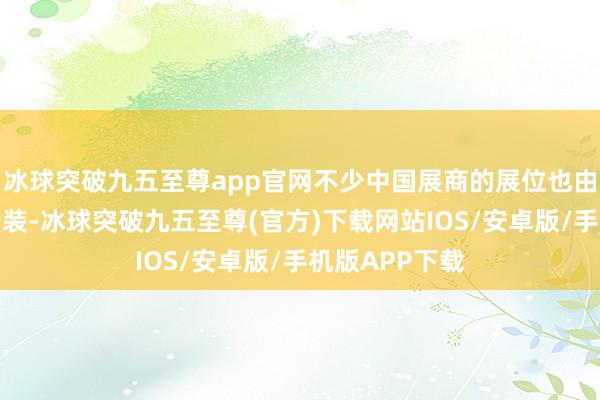 冰球突破九五至尊app官网不少中国展商的展位也由小标摊到大特装-冰球突破九五至尊(官方)下载网站IOS/安卓版/手机版APP下载