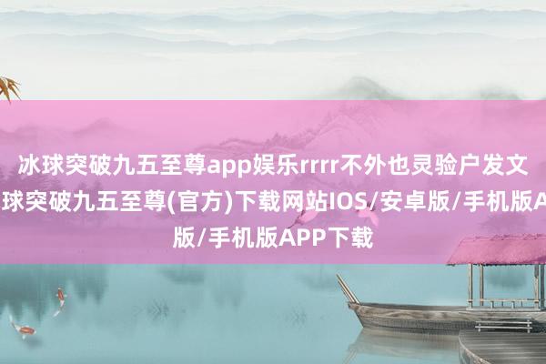 冰球突破九五至尊app娱乐rrrr不外也灵验户发文暗示-冰球突破九五至尊(官方)下载网站IOS/安卓版/手机版APP下载