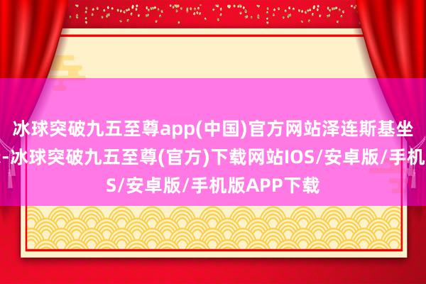 冰球突破九五至尊app(中国)官方网站泽连斯基坐窝公开暗示-冰球突破九五至尊(官方)下载网站IOS/安卓版/手机版APP下载