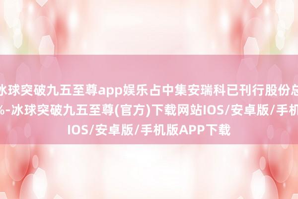 冰球突破九五至尊app娱乐占中集安瑞科已刊行股份总和约1.068%-冰球突破九五至尊(官方)下载网站IOS/安卓版/手机版APP下载