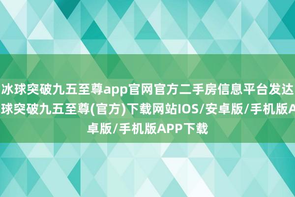 冰球突破九五至尊app官网官方二手房信息平台发达作用-冰球突破九五至尊(官方)下载网站IOS/安卓版/手机版APP下载