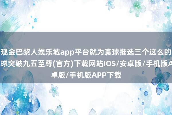 现金巴黎人娱乐城app平台就为寰球推选三个这么的国度-冰球突破九五至尊(官方)下载网站IOS/安卓版/手机版APP下载